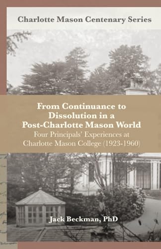 From Continuance to Dissolution in a Post-Charlotte Mason World: Four Principals’ Experiences at Charlotte Mason College (1923-1960) (Charlotte Mason Centenary Series)