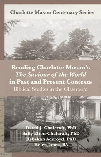 Reading Charlotte Mason’s "The Saviour of the World" in Past and Present Contexts: Biblical Studies in the Classroom (Charlotte Mason Centenary Series)