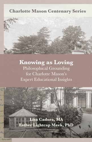 Knowing as Loving: Philosophical Grounding for Charlotte Mason’s Expert Educational Insights (Charlotte Mason Centenary Series)
