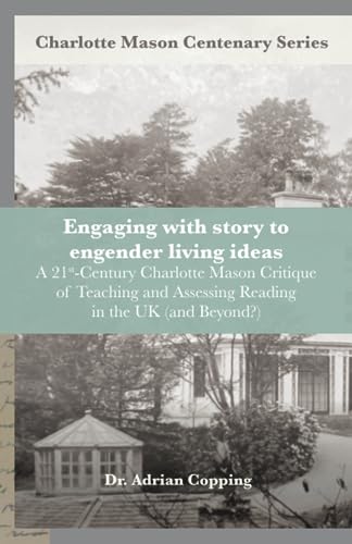 Engaging with Story to Engender Living Ideas: A 21st-century Charlotte Mason Critique of Teaching and Assessing Reading in the UK (and beyond?) (Charlotte Mason Centenary Series)