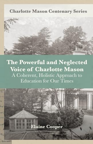 The Powerful and Neglected Voice of Charlotte Mason: A Coherent, Holistic Approach to Education for Our Times (Charlotte Mason Centenary Series)