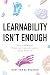 Learnability Isn't Enough: ...