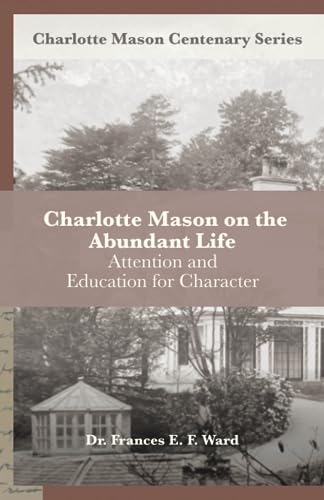 Charlotte Mason on the Abundant Life: Attention and Education for Character (Charlotte Mason Centenary Series)