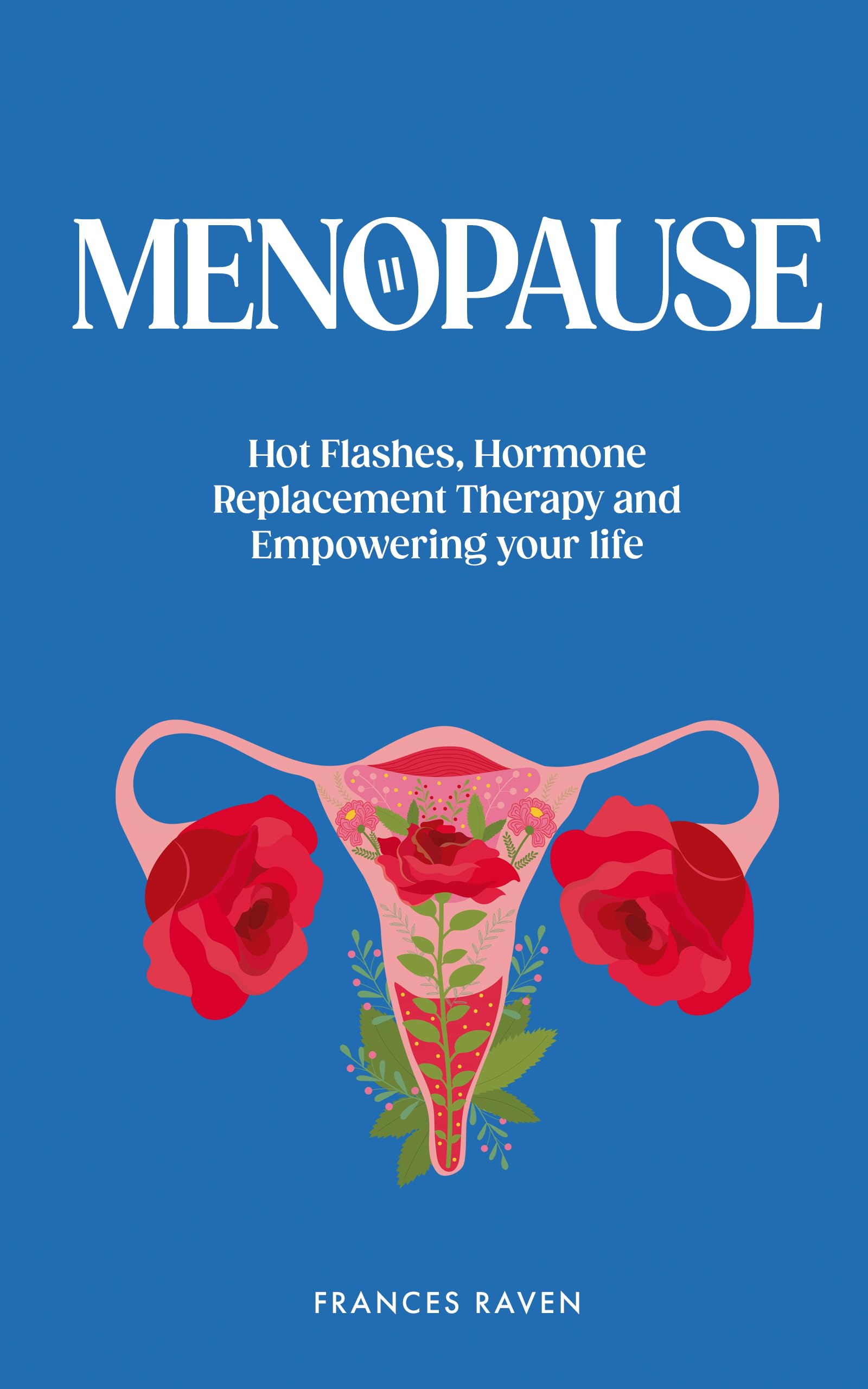 Menopause: Hot Flashes, Hormone Replacement Therapy and Empowering your Life (Kindle Edition)