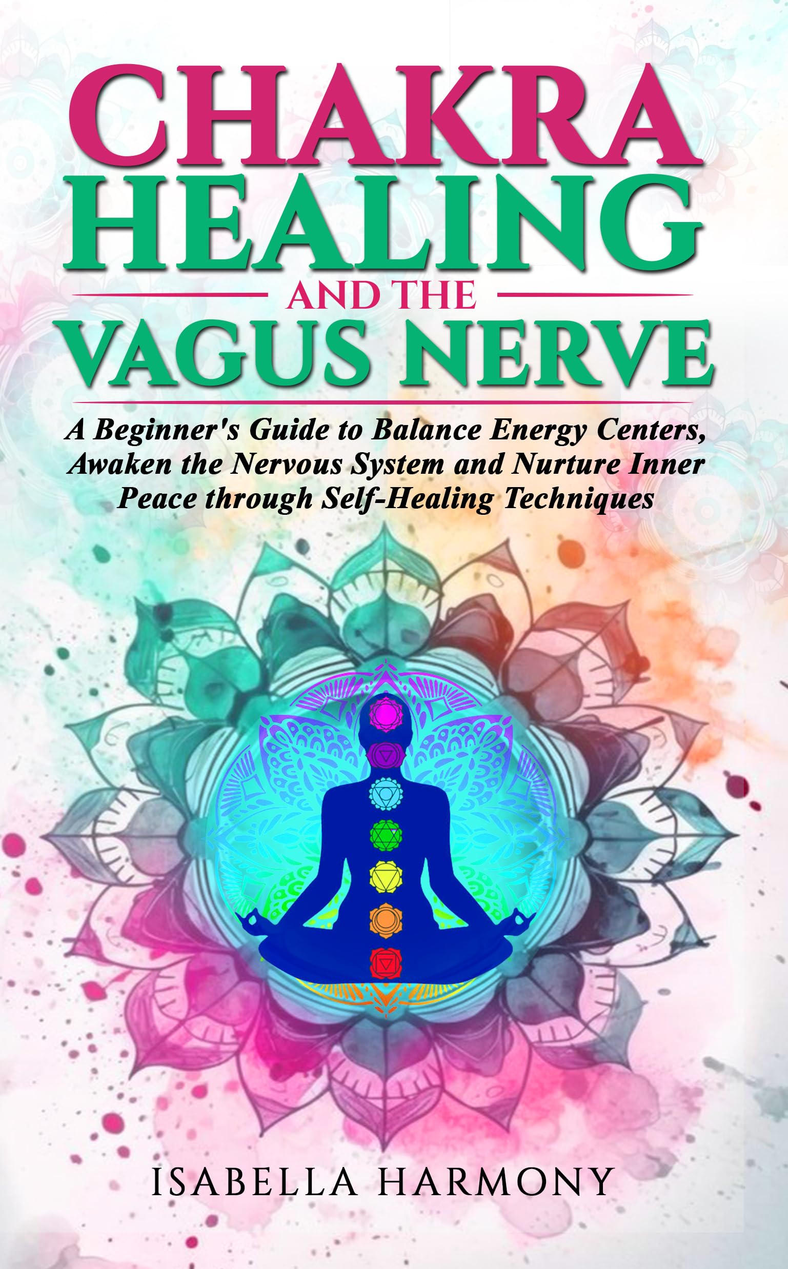 Chakra Healing and the Vagus Nerve A Beginner's Guide to Balance Energy Centers, Awaken the Nervous System and Nurture Inner Peace through Self-Healing Techniques (Kindle Edition)