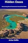 Hidden Oases: Uncovering Desert Sanctuaries Around the Globe