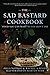 The Sad Bastard Cookbook: Food You Can Make So You Don't Die