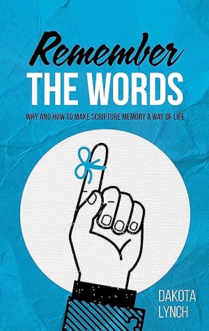 Remember the Words: Why and How to Make Scripture Memory a Way of Life