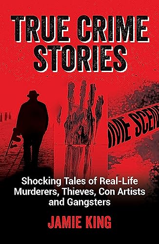 True Crime Stories: Shocking Tales of Real-Life Murderers, Thieves, Con Artists and Gangsters (Paperback)