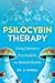 Psilocybin Therapy: Understanding How to Use Nature’s Psychedelics for Mental Health