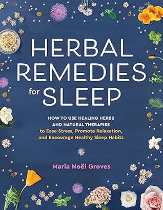 Herbal Remedies for Sleep: How to Use Healing Herbs and Natural Therapies to Ease Stress, Promote Relaxation, and Encourage Healthy Sleep Habits