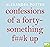 Confessions of a Forty-Something F##k Up