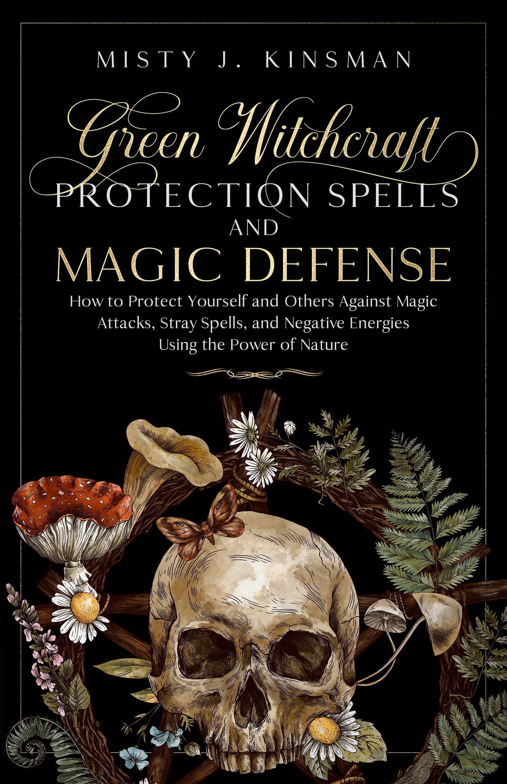 Green Witchcraft: Protection Spells and Magic Defense: How to Protect Yourself and Others Against Magic Attacks, Stray Spells, and Negative Energies ... Power of Nature (The Green Witch's Library)
