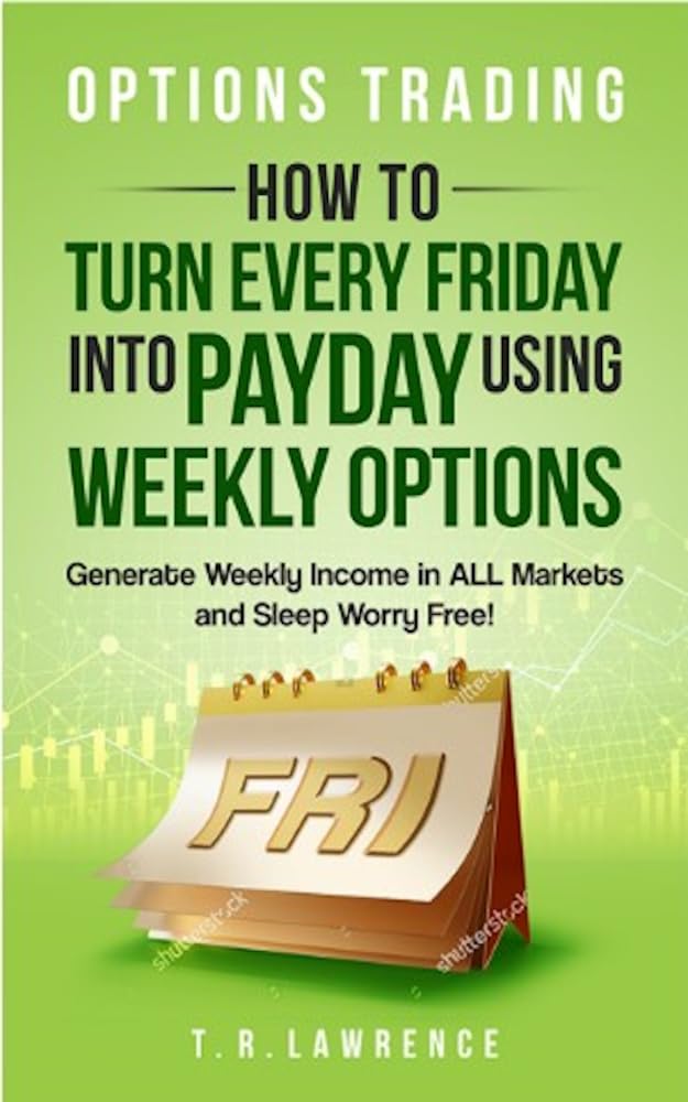 Options Trading: How to Turn Every Friday into Payday Using Weekly Options! Generate Weekly Income in ALL Markets and Sleep Worry-Free! (Kindle Edition)