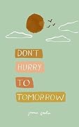 Don't hurry to tomorrow
