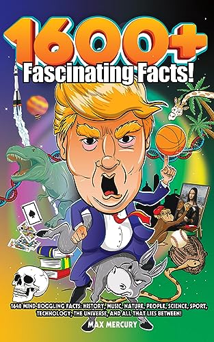 1600+ FASCINATING FACTS: 1648 MIND-BOGGLING FACTS: HISTORY, MUSIC, NATURE, PEOPLE, SCIENCE, SPORT, TECHNOLOGY, THE UNIVERSE, AND ALL THAT LIES BETWEEN! (Kindle Edition)