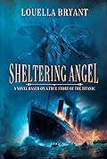 Sheltering Angel: A Novel Based on a True Story of the Titanic