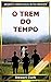 O Trem do Tempo: Quando o I...