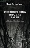 The Roots Grow Into the Earth by Bert S. Lechner