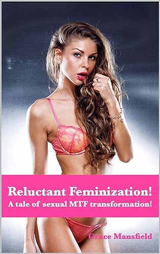 Reluctant Feminization!: A tale of sexual MTF transformation! (Kindle Edition)