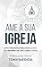 Ame a sua igreja: Oito verdades preciosas sobre ser membro de uma igreja local (Portuguese Edition)
