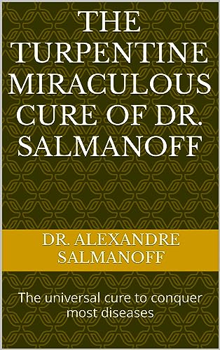 The turpentine miraculous cure of Dr. Salmanoff: The universal cure to conquer most diseases (Kindle Edition)