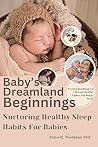 Baby’s Dreamland Beginnings: Nurturing Healthy Sleep Habits For Babies: Parents Handbook To Cultivate Restful Nights And Happy Days Baby’s Dreamland Beginnings: Nurturing Healthy Sleep Habits For Babies: Parents Handbook To Cultivate Restful Nights And Happy Days