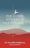 The Gospel Mystery of Sanctification: Practical Directions for Those Who Labor Under The Guilt And Power Of Indwelling Sin The Gospel Mystery of Sanctification: Practical Directions for Those Who Labor Under The Guilt And Power Of Indwelling Sin