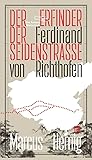 Ferdinand von Richthofen. Der Erfinder der Seidenstraße