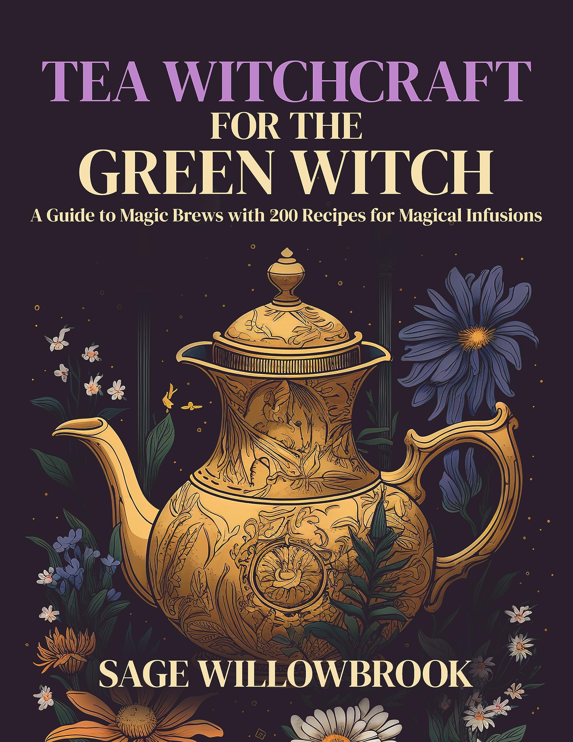 Tea Witchcraft for the Green Witch: A Guide to Magic Brews with 200 Recipes for Magical Infusions (Kindle Edition)
