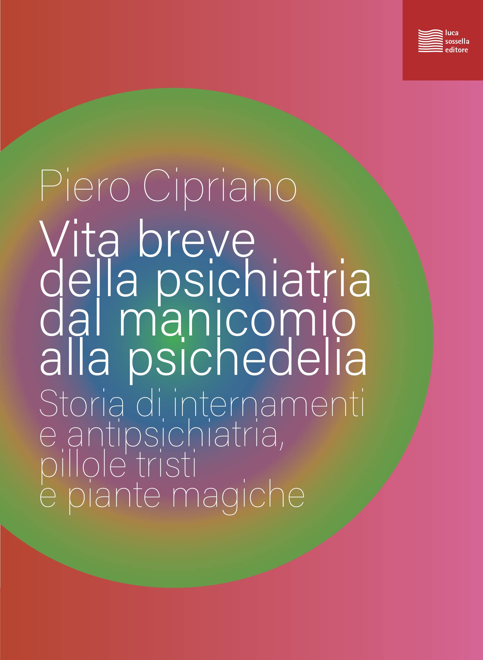 Vita breve della psichiatria dal manicomio alla psichedelia: Storia di internamenti e antipsichiatria, pillole tristi e piante magiche