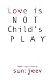 L O V E is NOT Child's P L A Y by sanjeev  (s u n : j e e v )...