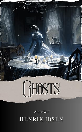 Ghosts: Unveiling the Haunting Secrets. Ghosts by Henrik Ibsen. The Original Classic