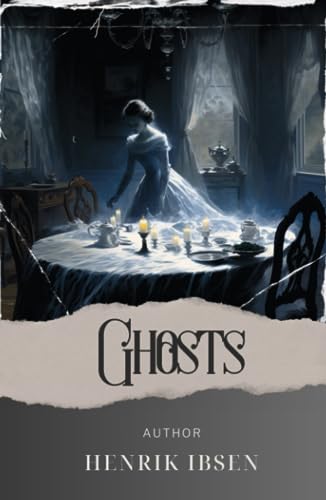 Ghosts: Unveiling the Haunting Secrets. Ghosts by Henrik Ibsen. The Original Classic