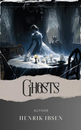 Ghosts: Unveiling the Haunting Secrets. Ghosts by Henrik Ibsen. The Original Classic