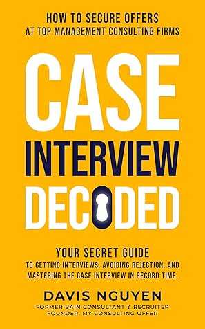Case Interview Decoded: Your Secret Guide to Getting Interviews, Avoiding Rejection, and Mastering the Case Interview in Record Time