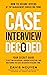 Case Interview Decoded: Your Secret Guide to Getting Interviews, Avoiding Rejection, and Mastering the Case Interview in Record Time