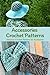 Accessories Crochet Patterns: Amazing Crochet Accessories for The Whole Year: Easy Patterns for Crochet Accessories