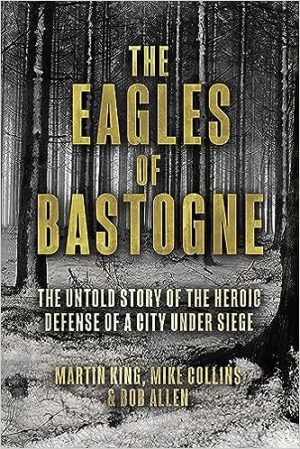 The Eagles of Bastogne: The Untold Story of the Heroic Defense of a City Under Siege
