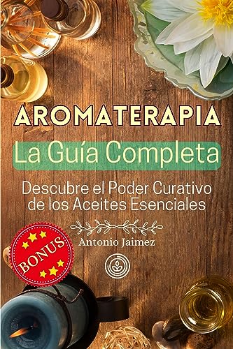 AROMATERAPIA, la Guía Completa: Descubre el Poder Curativo de los Aceites Esenciales (aceites esenciales aromaterapia nº 1) (Spanish Edition)