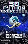 50 Python Exercises Important Libraries: A Practical Guide - NumPy, Pandas, Matplotlib, SciPy, PyGame, TKinter, Flask, TensorFlow