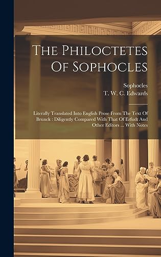 The Philoctetes Of Sophocles: Literally Translated Into English Prose From The Text Of Brunck: Diligently Compared With That Of Erfudt And Other Editors ... With Notes