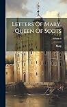 Letters Of Mary, Queen Of Scots; Volume 1