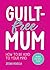 Guilt-Free Mum: How to Be K...