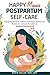 Happy Mama Postpartum Self-Care: Navigating the First 12 Weeks to Recharge, Refresh and Nurture for a Smooth Transition to Healthy Motherhood