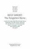 Holy Ghost: The Forgotten Name: A look at the name Holy Ghost through history, beginning in the 12th century; and a look into why this name is seldom used today Holy Ghost: The Forgotten Name: A look at the name Holy Ghost through history, beginning in the 12th century; and a look into why this name is seldom used today