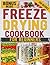 Freeze Drying Cookbook for Beginners: Create Your Own Freeze-Dried Delights at Home and Unlock the Secrets of Long-Lasting Food Preservation with Freeze Drying