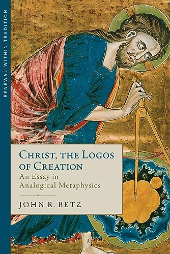 Christ the Logos of Creation: An Essay in Analogical Metaphysics (Renewal Within Tradition)