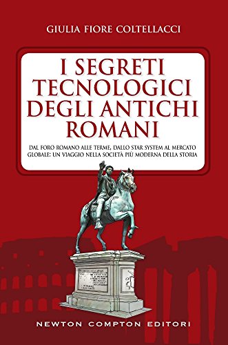 I segreti tecnologici degli antichi romani. Dal Foro romano alle terme, dallo star system al mercato globale: un viaggio nella società più moderna della storia (Hardcover)