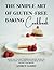 The Simple Art of Gluten-Free Baking Cookbook by Andrew Rabbio
